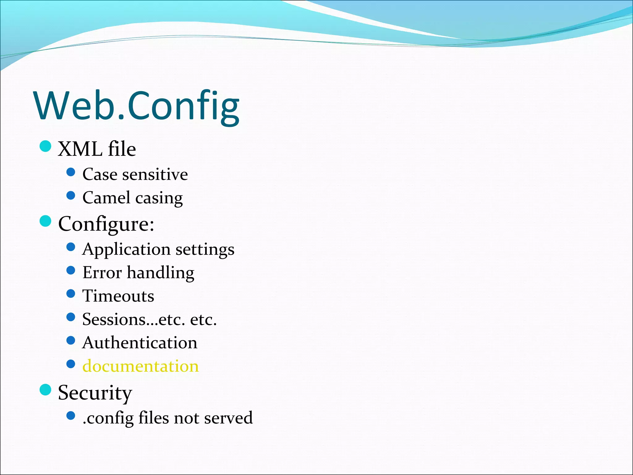 Web.Config
XML file
Case sensitive
Camel casing
Configure:
Application settings
Error handling
Timeouts
Sessions…etc. etc.
Authentication
documentation
Security
.config files not served
 