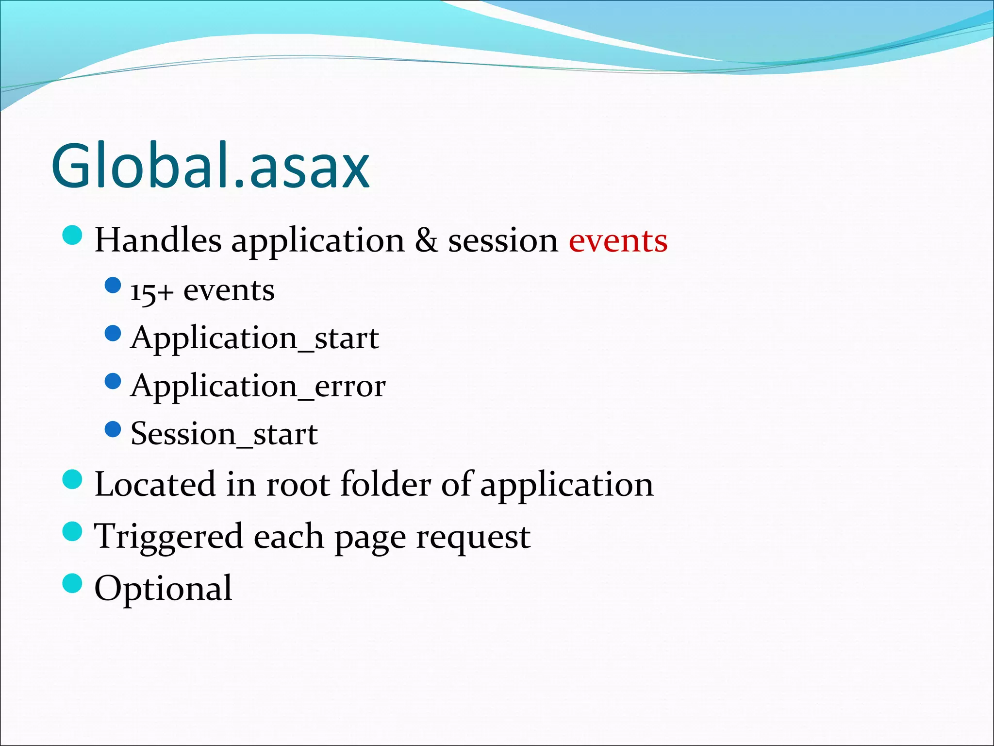 Global.asax
Handles application & session events
15+ events
Application_start
Application_error
Session_start
Located in root folder of application
Triggered each page request
Optional
 