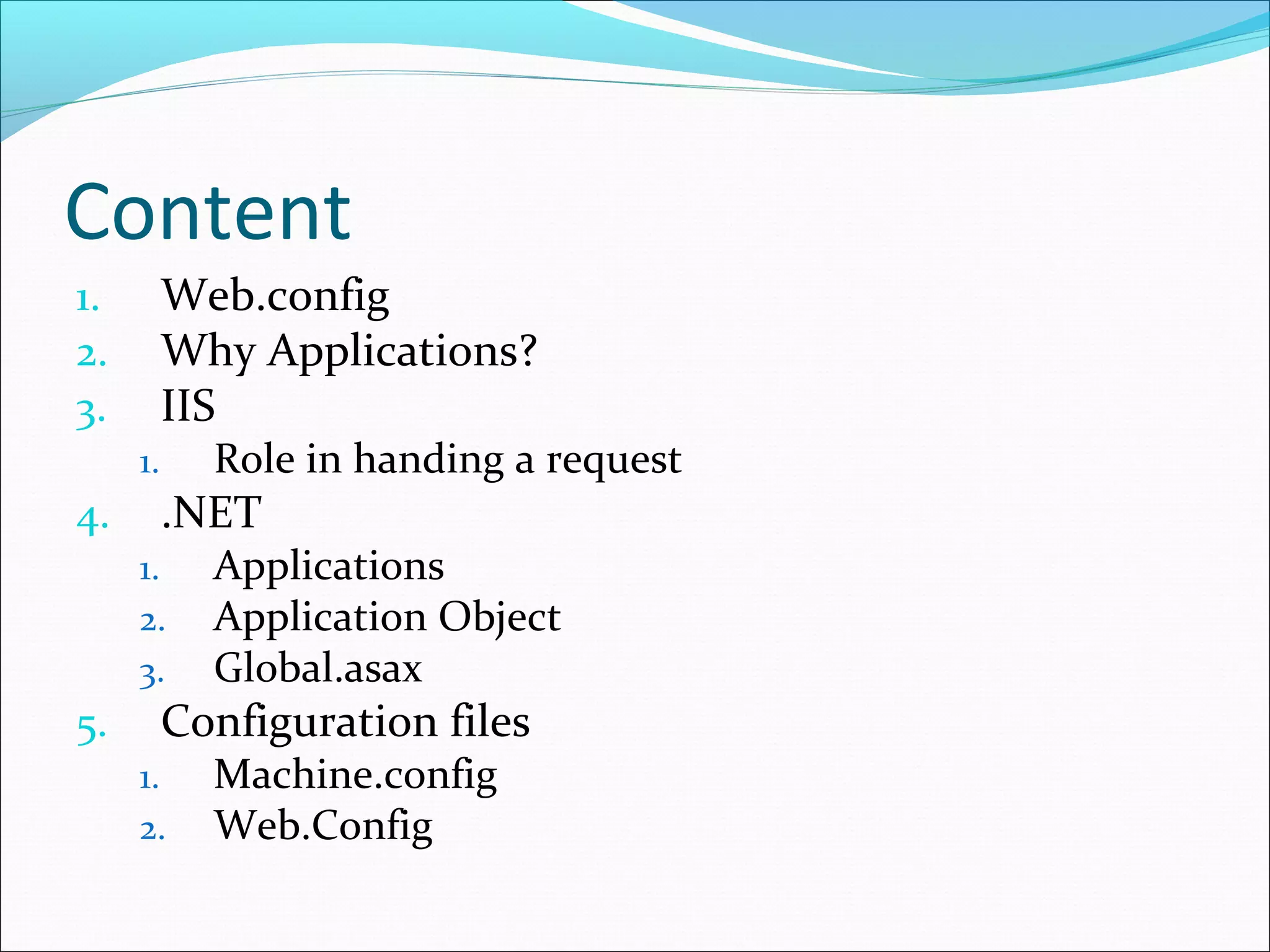 Content
1. Web.config
2. Why Applications?
3. IIS
1. Role in handing a request
4. .NET
1. Applications
2. Application Object
3. Global.asax
5. Configuration files
1. Machine.config
2. Web.Config
 