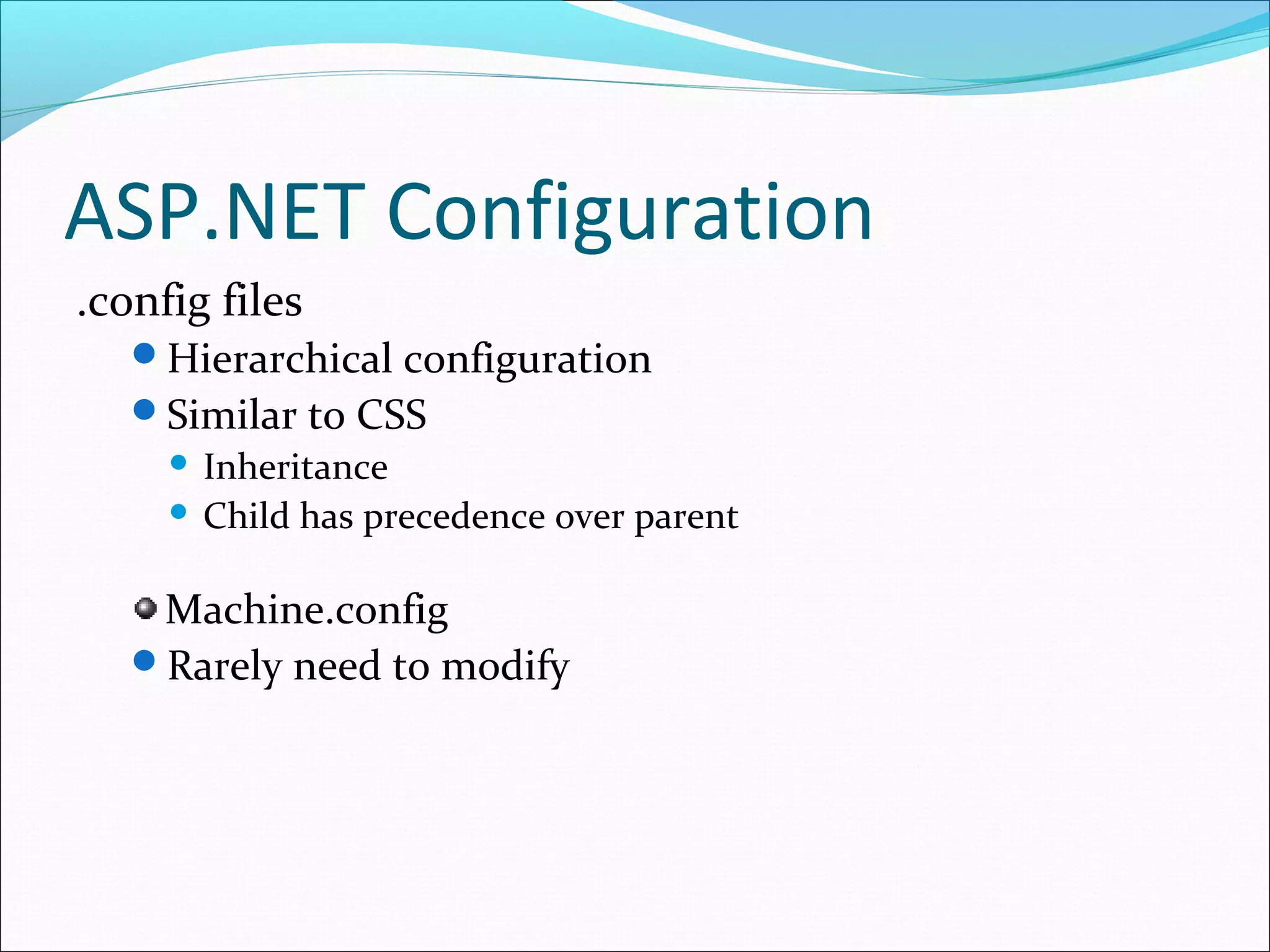 ASP.NET Configuration
.config files
Hierarchical configuration
Similar to CSS
 Inheritance
 Child has precedence over parent
Machine.config
Rarely need to modify
 