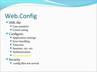 Web.Config
XML file
Case sensitive
Camel casing
Configure:
Application settings
Error handling
Timeouts
Sessions…etc. etc.
Authentication
documentation
Security
.config files not served
 