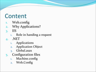 Content
1. Web.config
2. Why Applications?
3. IIS
1. Role in handing a request
4. .NET
1. Applications
2. Application Object
3. Global.asax
5. Configuration files
1. Machine.config
2. Web.Config
 