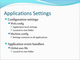 Applications Settings
Configuration settings:
Web.config
 Application level settings
 Located in root folder
Machine.config
 Settings common to all applications
Application event handlers
Global.asax file
 Located in root folder
 