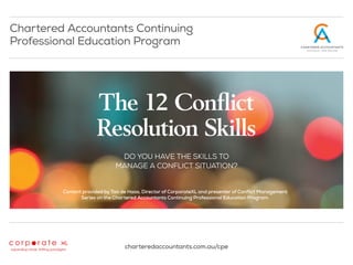 Chartered Accountants Continuing
Professional Education Program
DO YOU HAVE THE SKILLS TO
MANAGE A CONFLICT SITUATION?
charteredaccountants.com.au/cpe
The 12 Conflict
Resolution Skills
Content provided by Tao de Haas, Director of CorporateXL and presenter of Conflict Management
Series on the Chartered Accountants Continuing Professional Education Program.
 