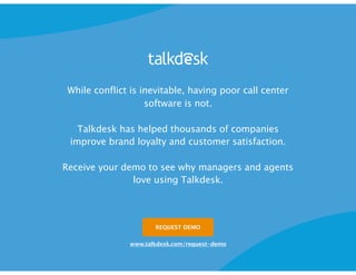 REQUEST DEMO
While conflict is inevitable, having poor call center
software is not.
Talkdesk has helped thousands of compa...