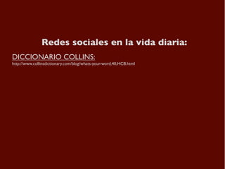 Redes sociales en la vida diaria:
DICCIONARIO COLLINS:
http://www.collinsdictionary.com/blog/whats-your-word,40,HCB.html

...