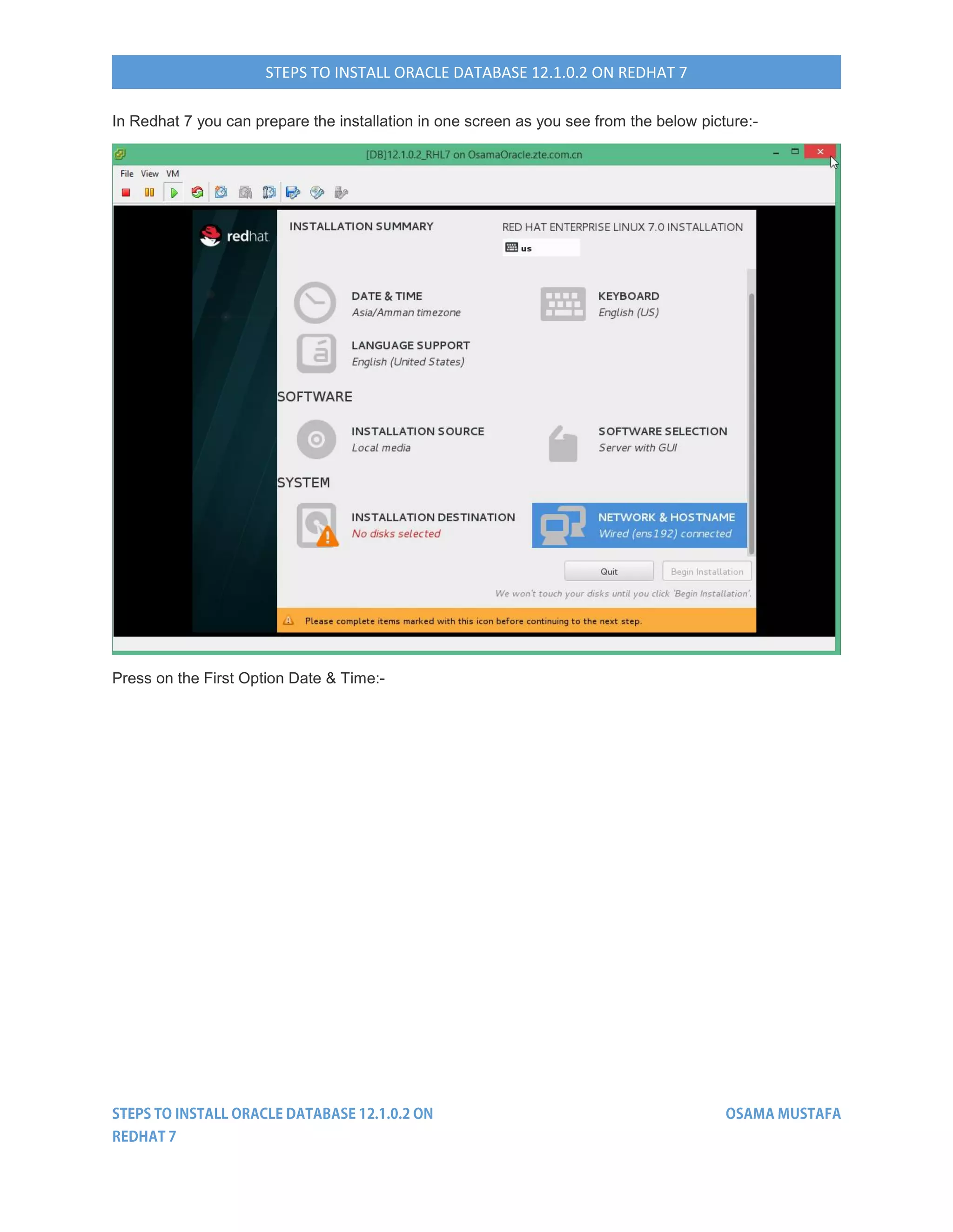 STEPS TO INSTALL ORACLE DATABASE 12.1.0.2 ON REDHAT 7
In Redhat 7 you can prepare the installation in one screen as you see from the below picture:-
Press on the First Option Date & Time:-
 