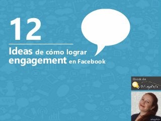 12 
Ideas de cómo lograr 
engagement en Facebook 
Ebook de 
 