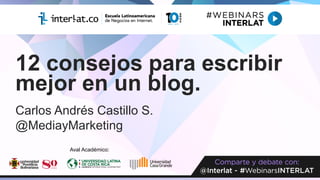 12 consejos para escribir
mejor en un blog.
Carlos Andrés Castillo S.
@MediayMarketing
Aval Académico:
 