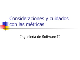 Consideraciones y cuidados con las métricas Ingeniería de Software II 