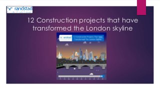 12 Construction projects that have 
transformed the London skyline 
 