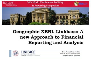 Geographic XBRL Linkbase: A
new Approach to Financial
Reporting and Analysis
M.Sc. Marcio Alexandre Silva
Prof. Dr. Paulo Caetano da Silva
Prof. PhD. MiklosVasarhelyi
 