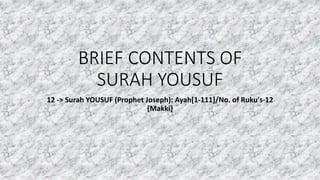 BRIEF CONTENTS OF
SURAH YOUSUF
12 -> Surah YOUSUF (Prophet Joseph): Ayah[1-111]/No. of Ruku's-12
{Makki}
 