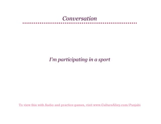 Conversation

I'm participating in a sport

To view this with Audio and practice games, visit www.CultureAlley.com/Punjabi

 