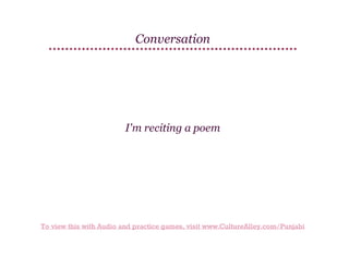 Conversation

I'm reciting a poem

To view this with Audio and practice games, visit www.CultureAlley.com/Punjabi

 