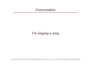 Conversation

I'm singing a song

To view this with Audio and practice games, visit www.CultureAlley.com/Punjabi

 