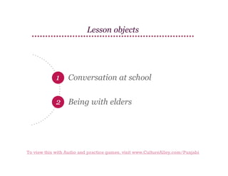 Lesson objects

1

Conversation at school

2 Being with elders

To view this with Audio and practice games, visit www.CultureAlley.com/Punjabi

 