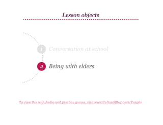 Lesson objects

1

Conversation at school

2 Being with elders

To view this with Audio and practice games, visit www.CultureAlley.com/Punjabi

 