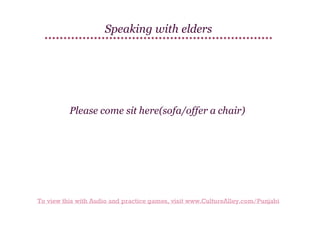 Speaking with elders

Please come sit here(sofa/offer a chair)

To view this with Audio and practice games, visit www.CultureAlley.com/Punjabi

 