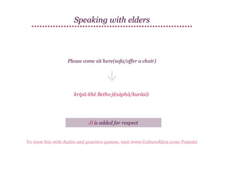 Speaking with elders

Please come sit here(sofa/offer a chair)

kripā ithē Betho ji(sōphā/kurāsī)

Ji is added for respect

To view this with Audio and practice games, visit www.CultureAlley.com/Punjabi

 