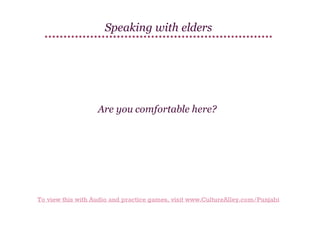 Speaking with elders

Are you comfortable here?

To view this with Audio and practice games, visit www.CultureAlley.com/Punjabi

 