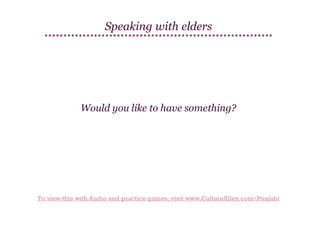 Speaking with elders

Would you like to have something?

To view this with Audio and practice games, visit www.CultureAlley.com/Punjabi

 