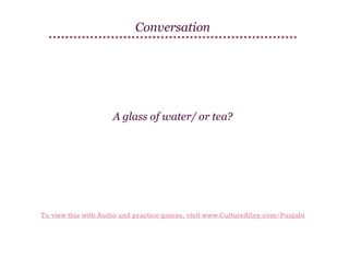 Conversation

A glass of water/ or tea?

To view this with Audio and practice games, visit www.CultureAlley.com/Punjabi

 