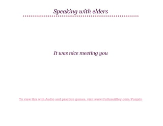 Speaking with elders

It was nice meeting you

To view this with Audio and practice games, visit www.CultureAlley.com/Punjabi

 