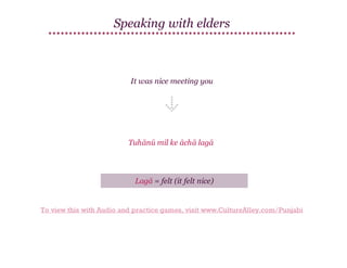 Speaking with elders

It was nice meeting you

Tuhānū mil ke āchā lagā

Lagā = felt (it felt nice)

To view this with Audio and practice games, visit www.CultureAlley.com/Punjabi

 