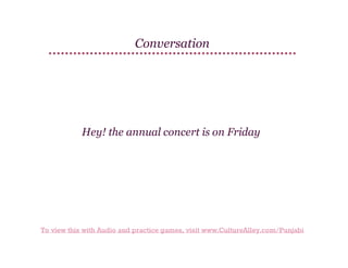 Conversation

Hey! the annual concert is on Friday

To view this with Audio and practice games, visit www.CultureAlley.com/Punjabi

 
