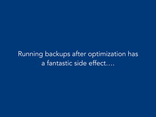 Running backups after optimization has
a fantastic side effect….
 