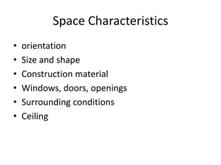 Space Characteristics
•   orientation
•   Size and shape
•   Construction material
•   Windows, doors, openings
•   Surrounding conditions
•   Ceiling
 