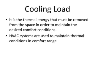 Cooling Load
• It is the thermal energy that must be removed
  from the space in order to maintain the
  desired comfort c...