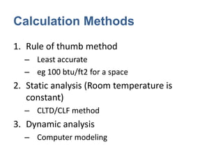 Calculation Methods
1. Rule of thumb method
  – Least accurate
  – eg 100 btu/ft2 for a space
2. Static analysis (Room tem...