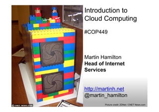 Introduction to
Cloud Computing
#COP449



Martin Hamilton
Head of Internet
Services


http://martinh.net
@martin_hamilton
        Picture credit: ZDNet / CNET News.com
 