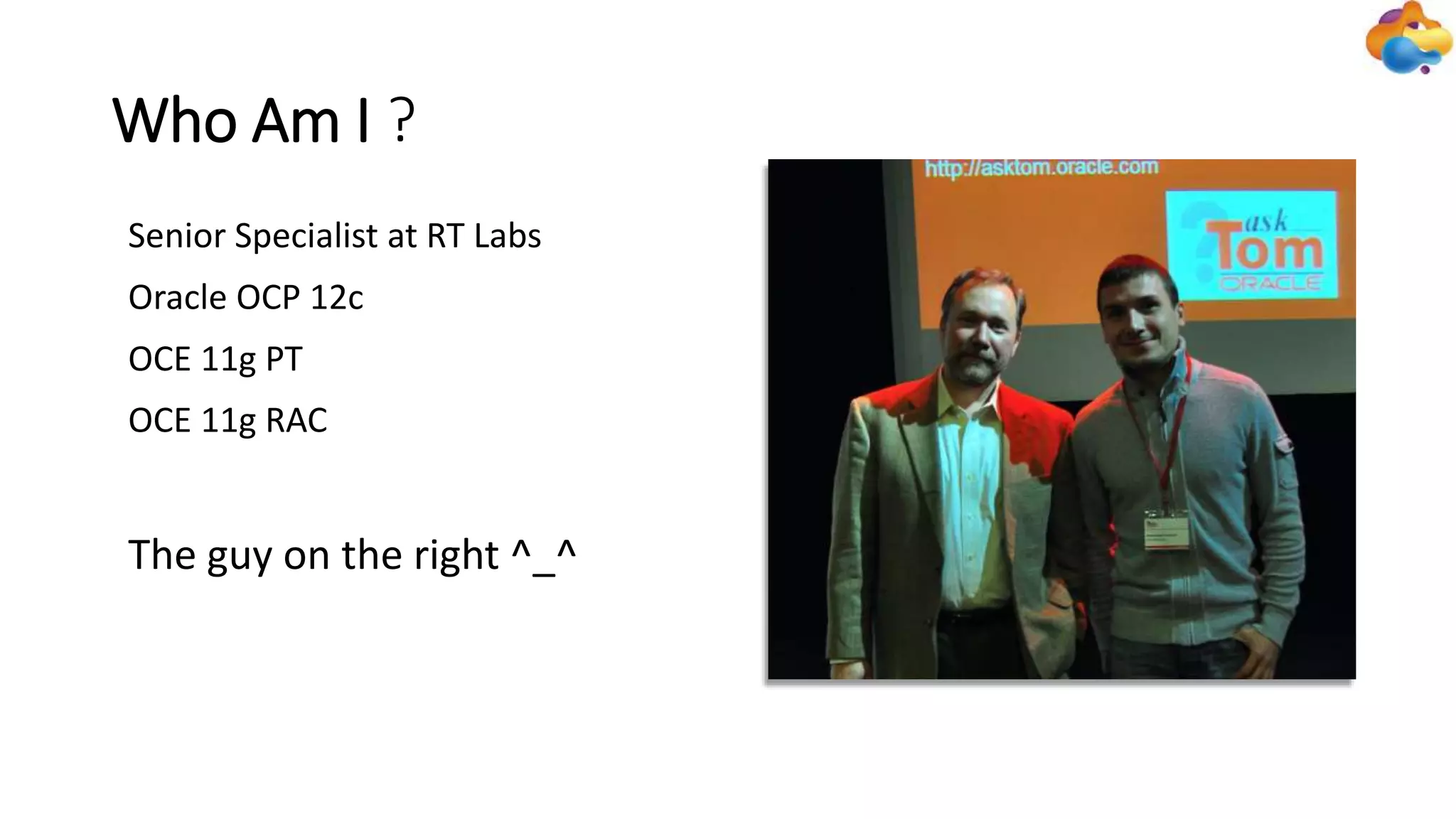 Who Am I ?
Oracle OCP 12c
OCE 11g PT
OCE 11g RAC
Senior Specialist at RT Labs
The guy on the right ^_^
 