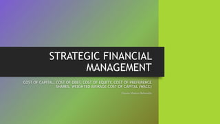 STRATEGIC FINANCIAL
MANAGEMENT
COST OF CAPITAL, COST OF DEBT, COST OF EQUITY, COST OF PREFERENCE
SHARES, WEIGHTED AVERAGE COST OF CAPITAL (WACC)
Dayana Mastura Baharudin
 