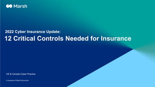 A business of Marsh McLennan
12 Critical Controls Needed for Insurance
2022 Cyber Insurance Update:
US & Canada Cyber Practice
 