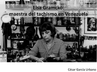 César García Urbano
Elsa Gramcko:
maestra del tachismo en Venezuela
 