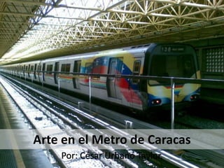 Arte en el Metro de Caracas
Por: César Urbano Taylor.
 