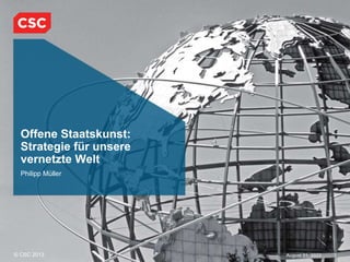 © CSC 2013 1
August 31, 2022
Offene Staatskunst:
Strategie für unsere
vernetzte Welt
Philipp Müller
 