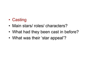 •   Casting
•   Main stars/ roles/ characters?
•   What had they been cast in before?
•   What was their ‘star appeal’?
 