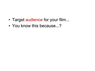 • Target audience for your film...
• You know this because...?
 