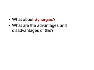 • What about Synergies?
• What are the advantages and
  disadvantages of this?
 