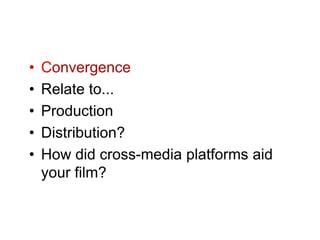 •   Convergence
•   Relate to...
•   Production
•   Distribution?
•   How did cross-media platforms aid
    your film?
 