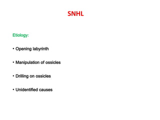 SNHL
Etiology:
• Opening labyrinth
• Manipulation of ossicles
• Drilling on ossicles
• Unidentified causes
 