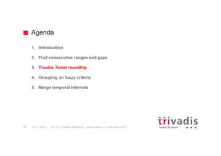 Agenda
12c SQL Pattern Matching – wann werde ich das benutzen?25 19.11.2015
1. Introduction
2. Find consecutive ranges and gaps
3. Trouble Ticket roundtrip
4. Grouping on fuzzy criteria
5. Merge temporal intervals
 