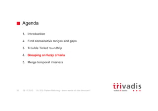 Agenda
12c SQL Pattern Matching – wann werde ich das benutzen?30 19.11.2015
1. Introduction
2. Find consecutive ranges and gaps
3. Trouble Ticket roundtrip
4. Grouping on fuzzy criteria
5. Merge temporal intervals
 
