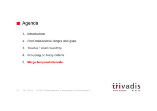Agenda
12c SQL Pattern Matching – wann werde ich das benutzen?35 19.11.2015
1. Introduction
2. Find consecutive ranges and gaps
3. Trouble Ticket roundtrip
4. Grouping on fuzzy criteria
5. Merge temporal intervals
 