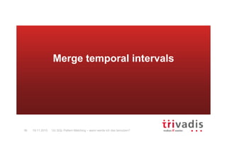12c SQL Pattern Matching – wann werde ich das benutzen?36 19.11.2015
Merge temporal intervals
 